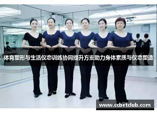 体育塑形与生活仪态训练协同提升方案助力身体素质与仪态塑造