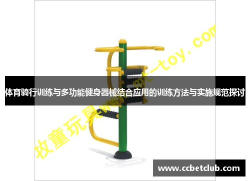 体育骑行训练与多功能健身器械结合应用的训练方法与实施规范探讨